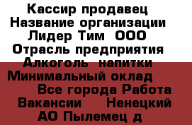 Кассир-продавец › Название организации ­ Лидер Тим, ООО › Отрасль предприятия ­ Алкоголь, напитки › Минимальный оклад ­ 23 000 - Все города Работа » Вакансии   . Ненецкий АО,Пылемец д.